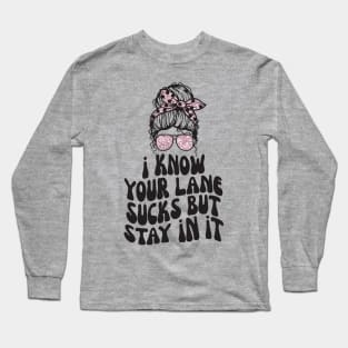 I Know Your Lane Sucks But Stay in it Long Sleeve T-Shirt